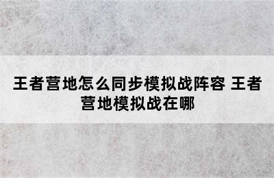 王者营地怎么同步模拟战阵容 王者营地模拟战在哪